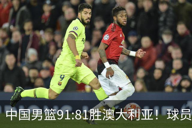 中国男篮91:81胜澳大利亚！球员评分：5人满分，3人优秀，2人拉胯